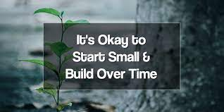 Start Small and Increase Over Time: